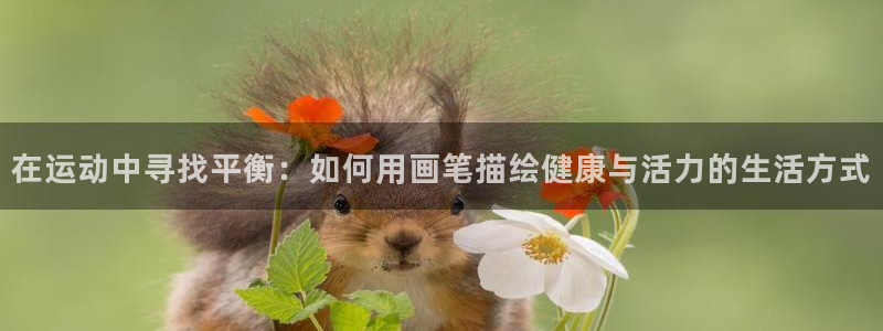 意昂3平台：在运动中寻找平衡：如何用画笔描绘健康与活力的生活方式