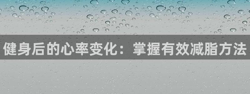 杏耀平台主管：健身后的心率变化：掌握有效减脂方法