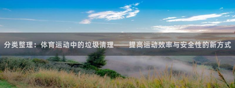意昂平台：分类整理：体育运动中的垃圾清理——提高运动效率与安全性的新方式