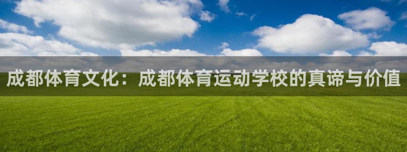 杏耀4平台注册：成都体育文化：成都体育运动学校的真谛与价值