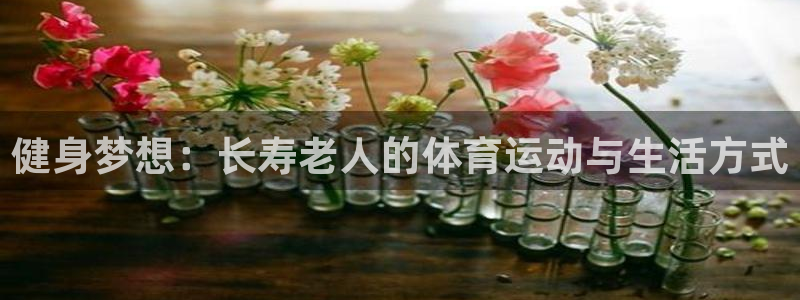 杏耀2注册：健身梦想：长寿老人的体育运动与生活方式