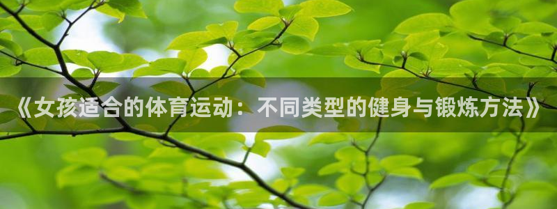 杏耀2官网：《女孩适合的体育运动：不同类型的健身与锻炼方法》