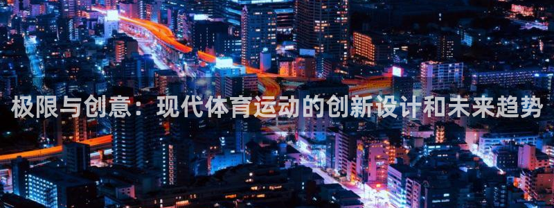 意昂官网：极限与创意：现代体育运动的创新设计和未来趋势
